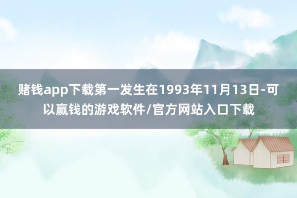 赌钱app下载第一发生在1993年11月13日-可以赢钱的游戏软件/官方网站入口下载