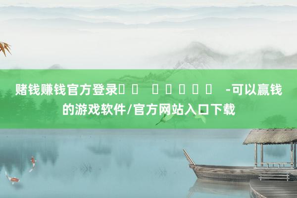 赌钱赚钱官方登录 -可以赢钱的游戏软件/官方网站入口下载