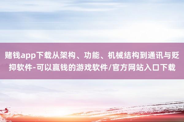 赌钱app下载从架构、功能、机械结构到通讯与贬抑软件-可以赢钱的游戏软件/官方网站入口下载