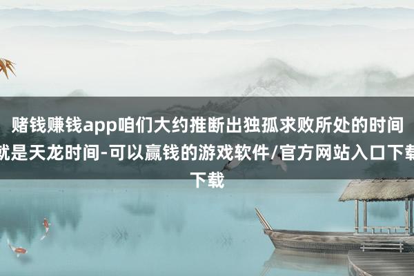 赌钱赚钱app咱们大约推断出独孤求败所处的时间就是天龙时间-可以赢钱的游戏软件/官方网站入口下载