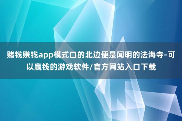 赌钱赚钱app模式口的北边便是闻明的法海寺-可以赢钱的游戏软件/官方网站入口下载