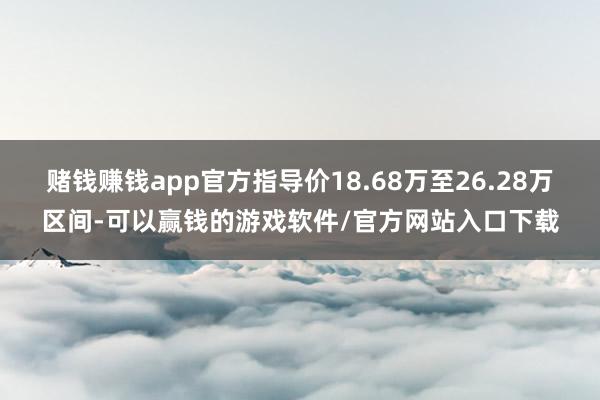 赌钱赚钱app官方指导价18.68万至26.28万区间-可以赢钱的游戏软件/官方网站入口下载