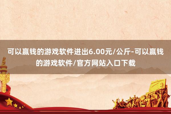 可以赢钱的游戏软件进出6.00元/公斤-可以赢钱的游戏软件/官方网站入口下载