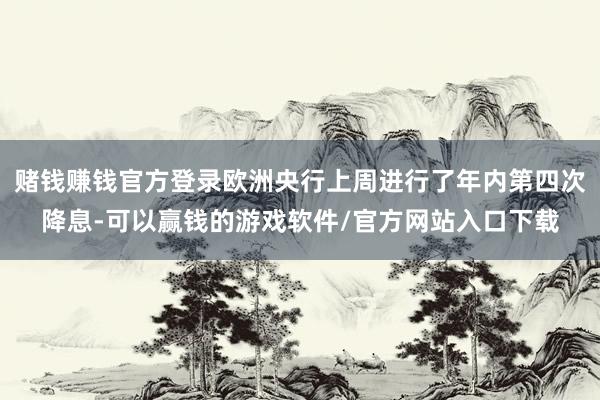 赌钱赚钱官方登录欧洲央行上周进行了年内第四次降息-可以赢钱的游戏软件/官方网站入口下载