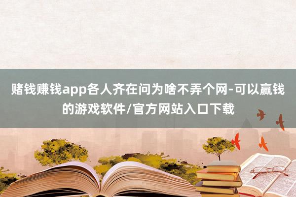 赌钱赚钱app各人齐在问为啥不弄个网-可以赢钱的游戏软件/官方网站入口下载