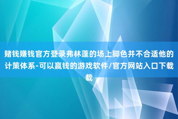 赌钱赚钱官方登录弗林蓬的场上脚色并不合适他的计策体系-可以赢钱的游戏软件/官方网站入口下载