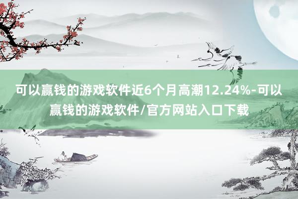 可以赢钱的游戏软件近6个月高潮12.24%-可以赢钱的游戏软件/官方网站入口下载