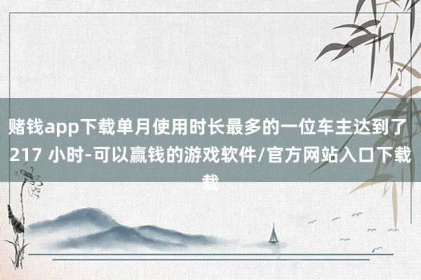 赌钱app下载单月使用时长最多的一位车主达到了 217 小时-可以赢钱的游戏软件/官方网站入口下载