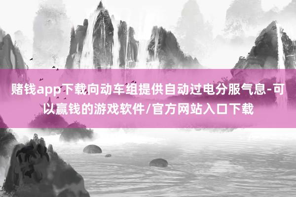 赌钱app下载向动车组提供自动过电分服气息-可以赢钱的游戏软件/官方网站入口下载