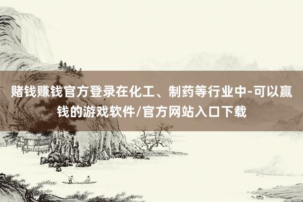 赌钱赚钱官方登录在化工、制药等行业中-可以赢钱的游戏软件/官方网站入口下载