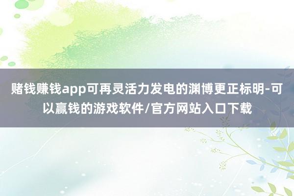 赌钱赚钱app可再灵活力发电的渊博更正标明-可以赢钱的游戏软件/官方网站入口下载