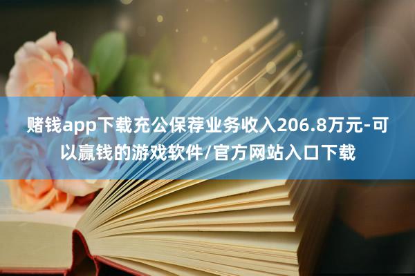 赌钱app下载充公保荐业务收入206.8万元-可以赢钱的游戏软件/官方网站入口下载