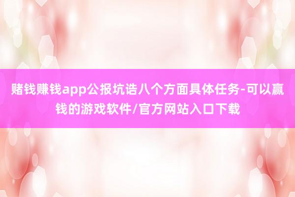 赌钱赚钱app公报坑诰八个方面具体任务-可以赢钱的游戏软件/官方网站入口下载