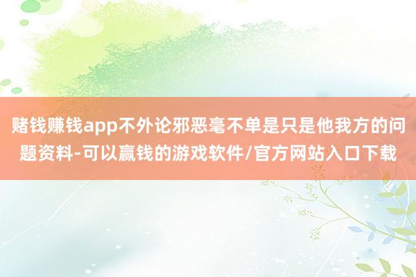 赌钱赚钱app不外论邪恶毫不单是只是他我方的问题资料-可以赢钱的游戏软件/官方网站入口下载