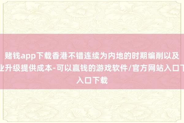 赌钱app下载香港不错连续为内地的时期编削以及产业升级提供成本-可以赢钱的游戏软件/官方网站入口下载
