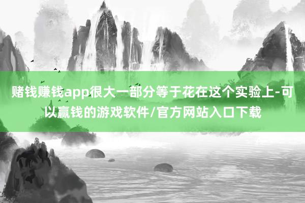 赌钱赚钱app很大一部分等于花在这个实验上-可以赢钱的游戏软件/官方网站入口下载