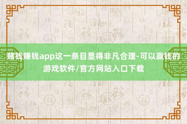 赌钱赚钱app这一条目显得非凡合理-可以赢钱的游戏软件/官方网站入口下载