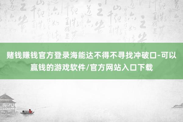 赌钱赚钱官方登录海能达不得不寻找冲破口-可以赢钱的游戏软件/官方网站入口下载
