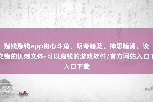 赌钱赚钱app钩心斗角、明夸暗贬、神思暗涌、谈话交锋的讥刺文体-可以赢钱的游戏软件/官方网站入口下载