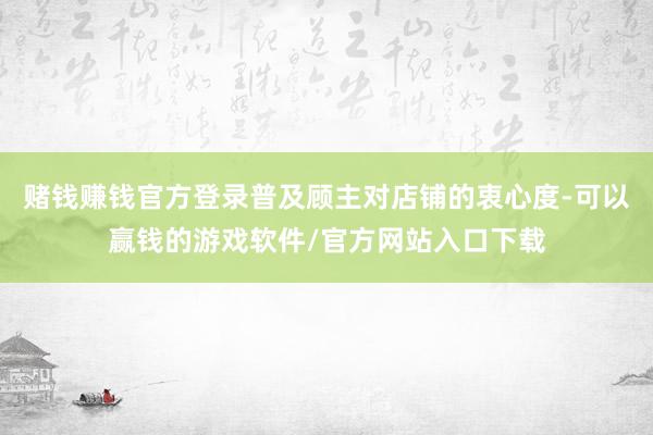赌钱赚钱官方登录普及顾主对店铺的衷心度-可以赢钱的游戏软件/官方网站入口下载