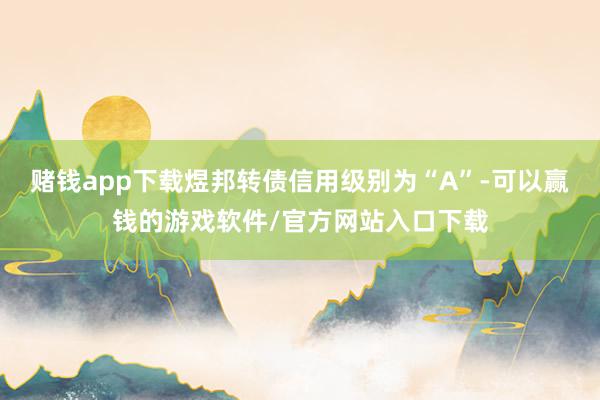 赌钱app下载煜邦转债信用级别为“A”-可以赢钱的游戏软件/官方网站入口下载