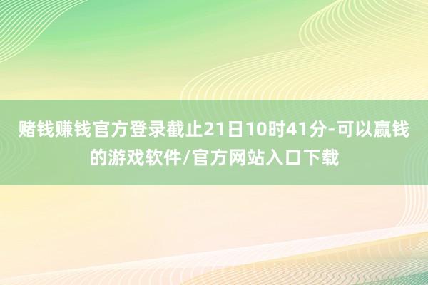赌钱赚钱官方登录截止21日10时41分-可以赢钱的游戏软件/官方网站入口下载