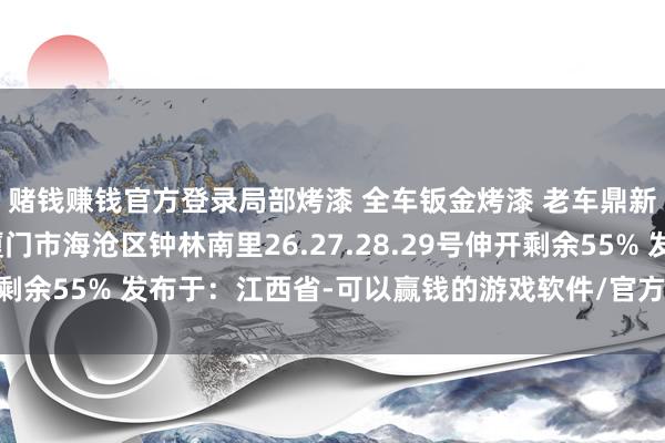 赌钱赚钱官方登录局部烤漆 全车钣金烤漆 老车鼎新整备领航者地址：厦门市海沧区钟林南里26.27.28.29号伸开剩余55% 发布于：江西省-可以赢钱的游戏软件/官方网站入口下载