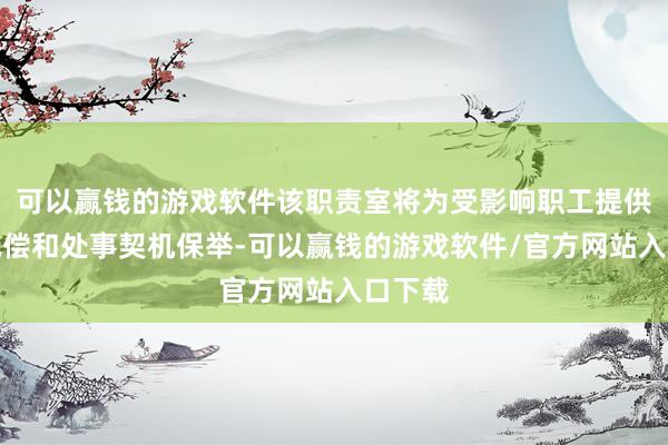 可以赢钱的游戏软件该职责室将为受影响职工提供辞职抵偿和处事契机保举-可以赢钱的游戏软件/官方网站入口下载