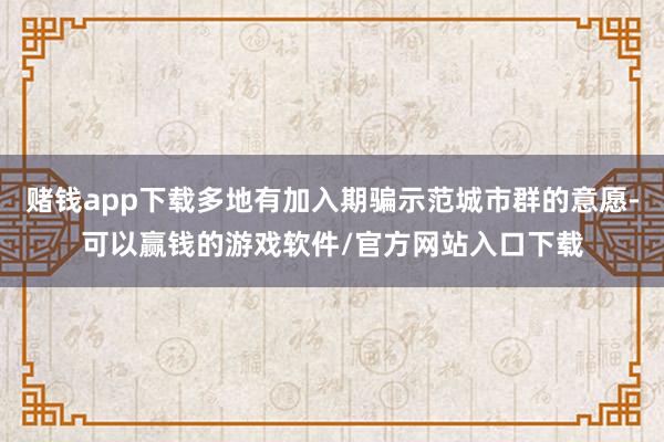 赌钱app下载多地有加入期骗示范城市群的意愿-可以赢钱的游戏软件/官方网站入口下载