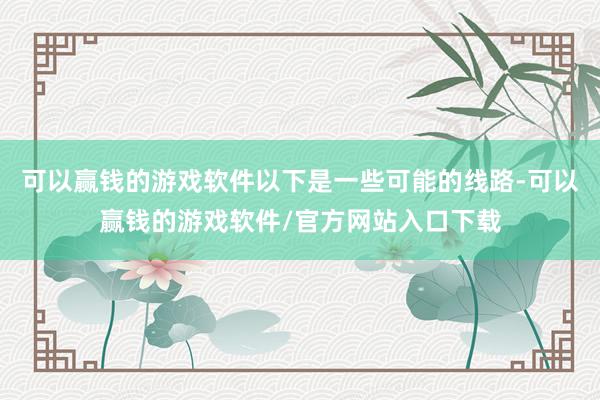 可以赢钱的游戏软件以下是一些可能的线路-可以赢钱的游戏软件/官方网站入口下载