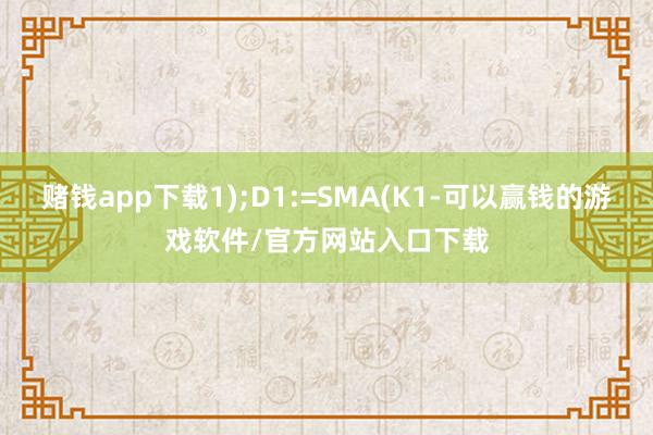 赌钱app下载1);D1:=SMA(K1-可以赢钱的游戏软件/官方网站入口下载