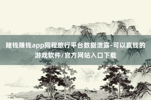 赌钱赚钱app同程旅行平台数据泄露-可以赢钱的游戏软件/官方网站入口下载