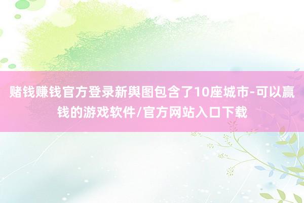 赌钱赚钱官方登录新舆图包含了10座城市-可以赢钱的游戏软件/官方网站入口下载