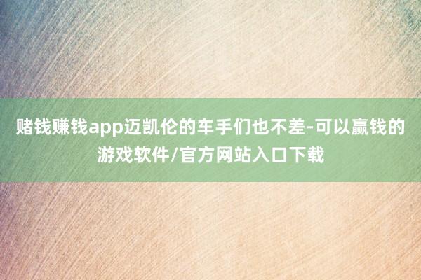 赌钱赚钱app迈凯伦的车手们也不差-可以赢钱的游戏软件/官方网站入口下载