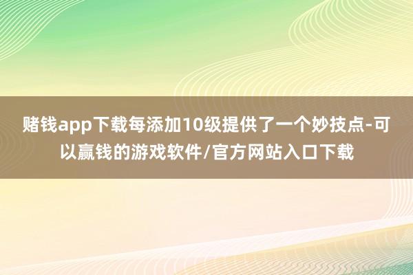 赌钱app下载每添加10级提供了一个妙技点-可以赢钱的游戏软件/官方网站入口下载