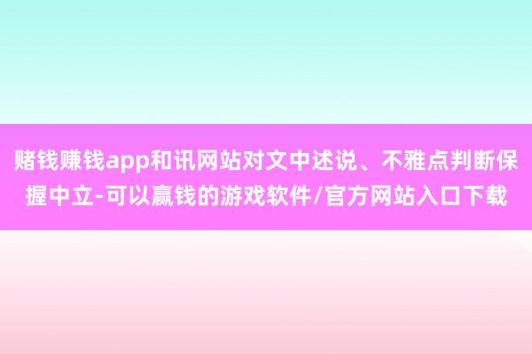 赌钱赚钱app和讯网站对文中述说、不雅点判断保握中立-可以赢钱的游戏软件/官方网站入口下载