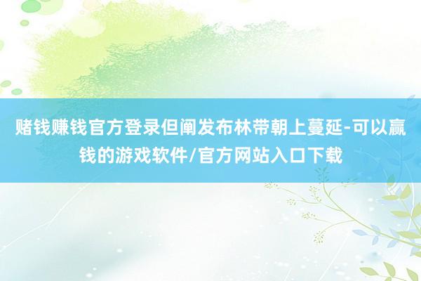 赌钱赚钱官方登录但阐发布林带朝上蔓延-可以赢钱的游戏软件/官方网站入口下载