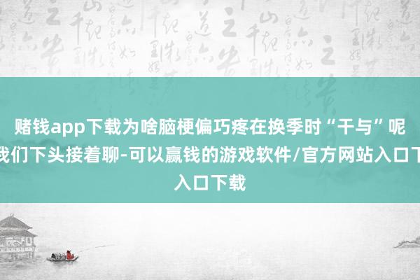 赌钱app下载为啥脑梗偏巧疼在换季时“干与”呢？我们下头接着聊-可以赢钱的游戏软件/官方网站入口下载