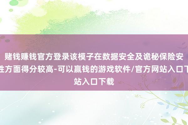 赌钱赚钱官方登录该模子在数据安全及诡秘保险安全性方面得分较高-可以赢钱的游戏软件/官方网站入口下载