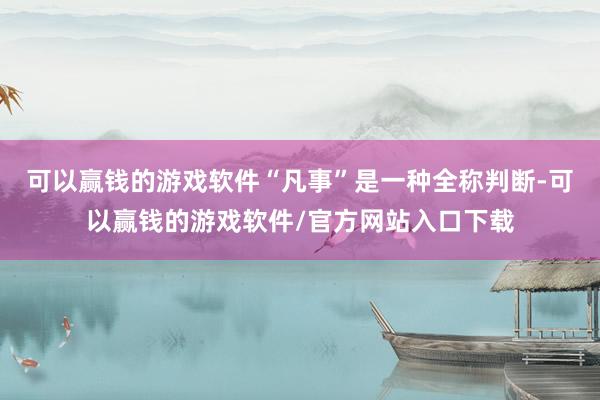 可以赢钱的游戏软件“凡事”是一种全称判断-可以赢钱的游戏软件/官方网站入口下载