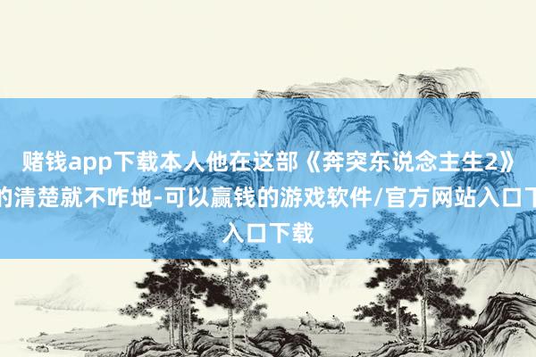 赌钱app下载本人他在这部《奔突东说念主生2》中的清楚就不咋地-可以赢钱的游戏软件/官方网站入口下载