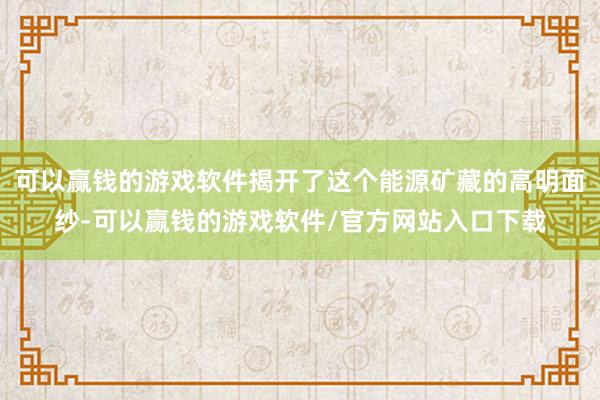 可以赢钱的游戏软件揭开了这个能源矿藏的高明面纱-可以赢钱的游戏软件/官方网站入口下载