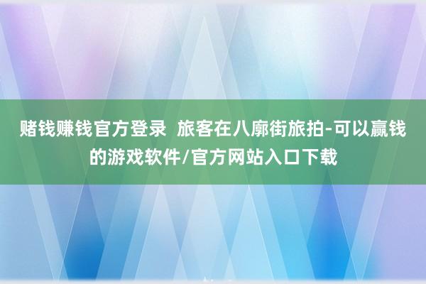 赌钱赚钱官方登录  旅客在八廓街旅拍-可以赢钱的游戏软件/官方网站入口下载