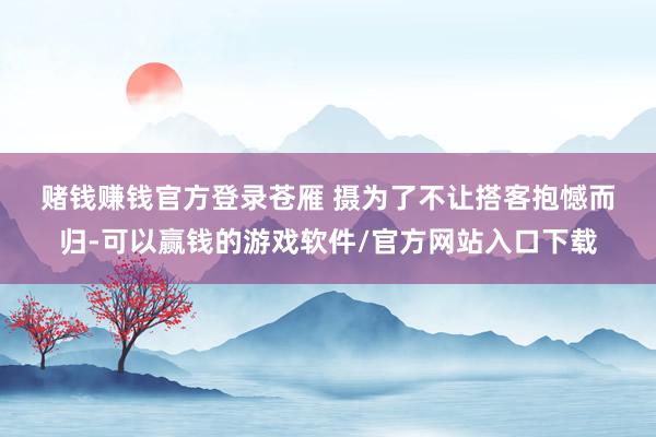 赌钱赚钱官方登录　苍雁 摄　　为了不让搭客抱憾而归-可以赢钱的游戏软件/官方网站入口下载