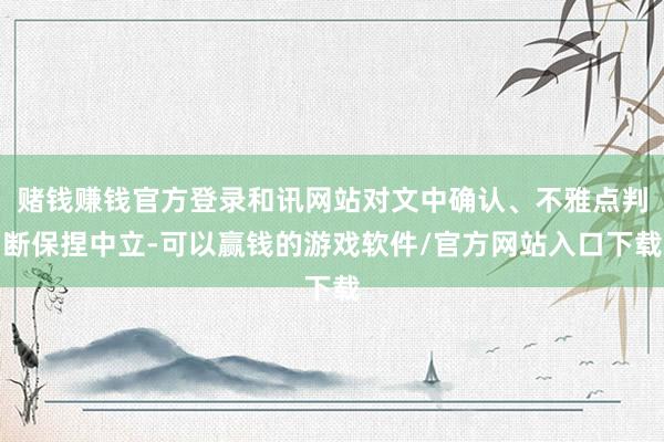 赌钱赚钱官方登录和讯网站对文中确认、不雅点判断保捏中立-可以赢钱的游戏软件/官方网站入口下载