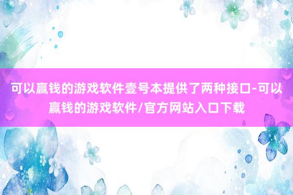 可以赢钱的游戏软件壹号本提供了两种接口-可以赢钱的游戏软件/官方网站入口下载
