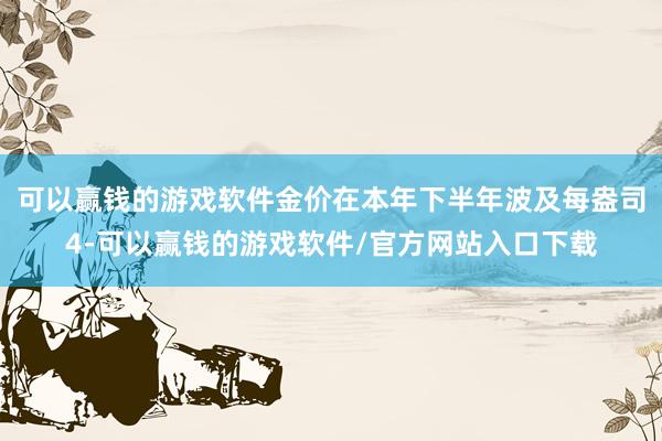 可以赢钱的游戏软件金价在本年下半年波及每盎司4-可以赢钱的游戏软件/官方网站入口下载