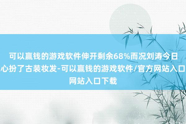 可以赢钱的游戏软件伸开剩余68%而况刘涛今日还成心扮了古装妆发-可以赢钱的游戏软件/官方网站入口下载