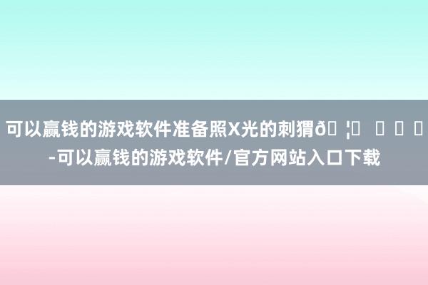 可以赢钱的游戏软件准备照X光的刺猬🦔 ​​​-可以赢钱的游戏软件/官方网站入口下载