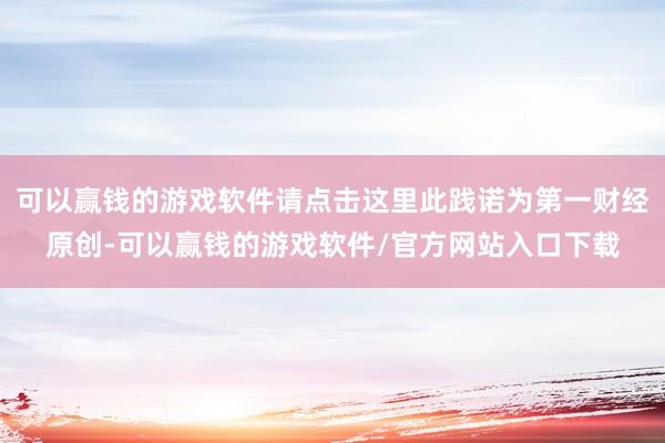 可以赢钱的游戏软件请点击这里此践诺为第一财经原创-可以赢钱的游戏软件/官方网站入口下载